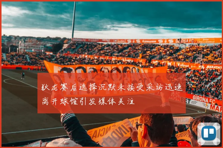 狄龙赛后选择沉默未接受采访迅速离开球馆引发媒体关注