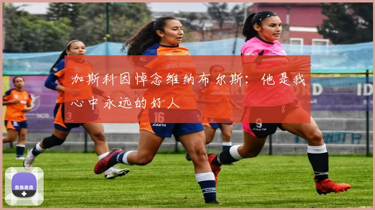 加斯科因悼念维纳布尔斯：他是我心中永远的好人