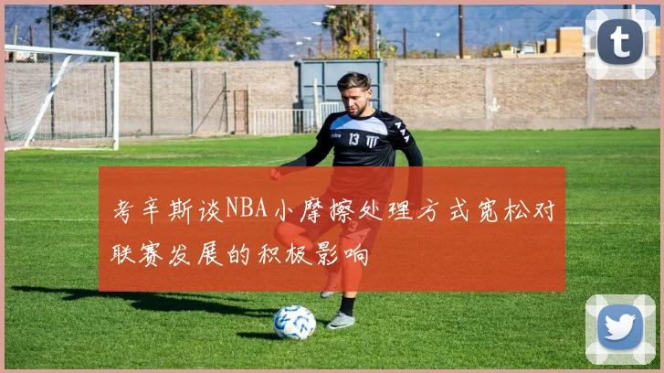 考辛斯谈NBA小摩擦处理方式宽松对联赛发展的积极影响