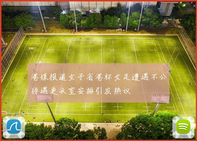 港媒报道女子省港杯女足遭遇不公待遇更衣室安排引发热议