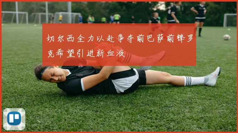 切尔西全力以赴争夺前巴萨前锋罗克希望引进新血液