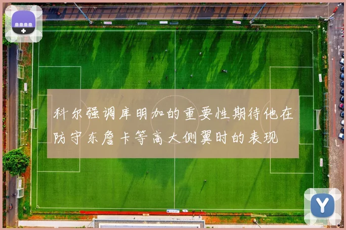 科尔强调库明加的重要性期待他在防守东詹卡等高大侧翼时的表现