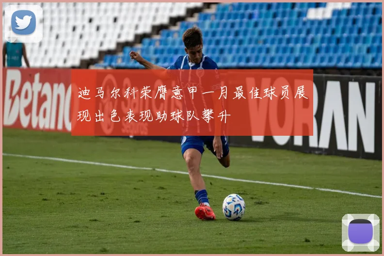 迪马尔科荣膺意甲一月最佳球员展现出色表现助球队攀升