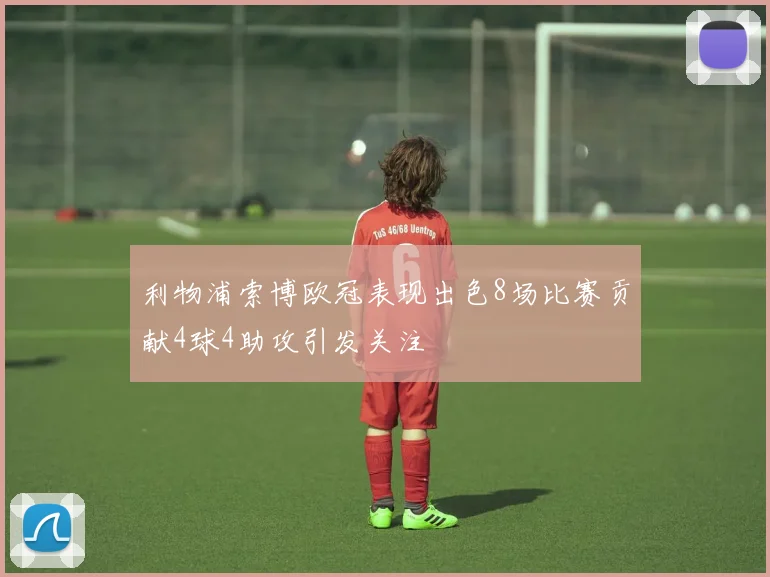 利物浦索博欧冠表现出色8场比赛贡献4球4助攻引发关注