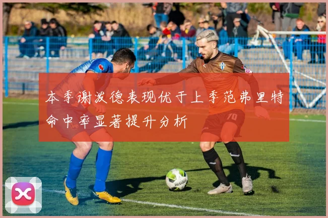 本季谢泼德表现优于上季范弗里特命中率显著提升分析